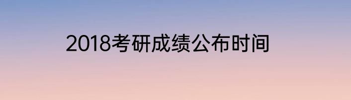 2018考研成绩公布时间