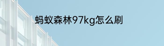 蚂蚁森林97kg怎么刷