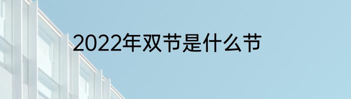 2022年双节是什么节