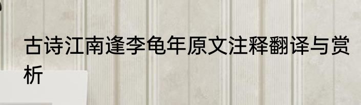 古诗江南逢李龟年原文注释翻译与赏析