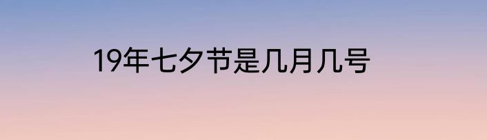 19年七夕节是几月几号