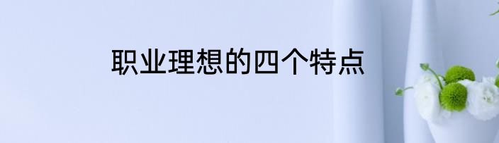 职业理想的四个特点