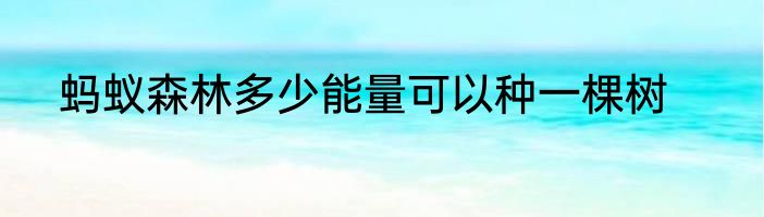 蚂蚁森林多少能量可以种一棵树