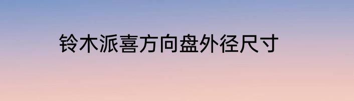 铃木派喜方向盘外径尺寸