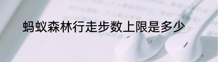 蚂蚁森林行走步数上限是多少