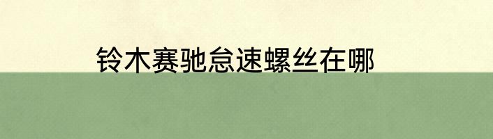 铃木赛驰怠速螺丝在哪