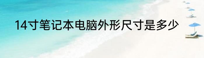 14寸笔记本电脑外形尺寸是多少