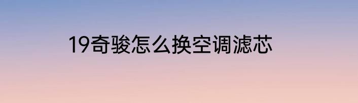 19奇骏怎么换空调滤芯