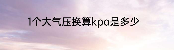 1个大气压换算kpa是多少