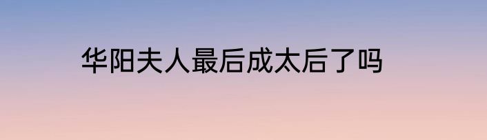华阳夫人最后成太后了吗