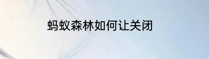 蚂蚁森林如何让关闭