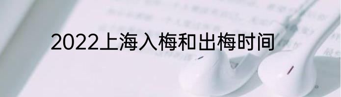2022上海入梅和出梅时间
