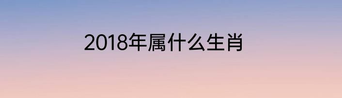 2018年属什么生肖