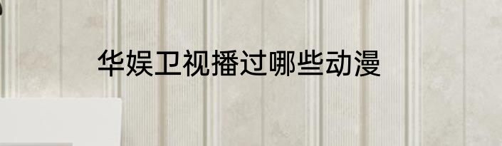 华娱卫视播过哪些动漫