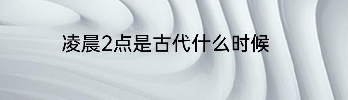 凌晨2点是古代什么时候