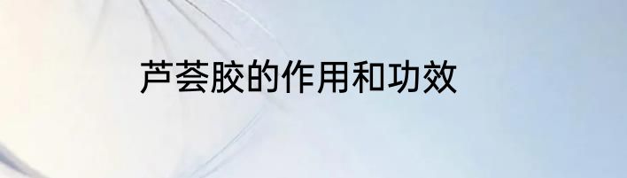 芦荟胶的作用和功效