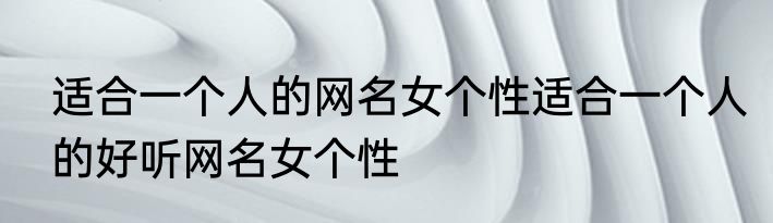 适合一个人的网名女个性适合一个人的好听网名女个性