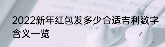 2022新年红包发多少合适吉利数字含义一览