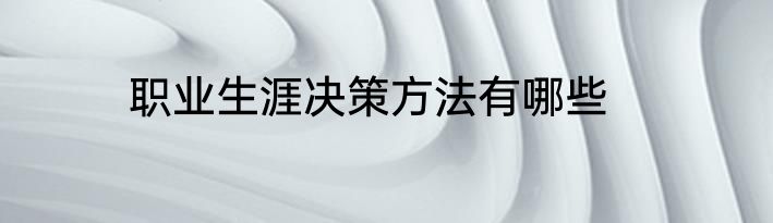 职业生涯决策方法有哪些
