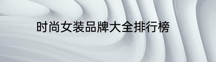 时尚女装品牌大全排行榜