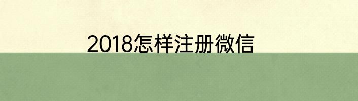 2018怎样注册微信