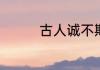 古人诚不欺我是什么意思