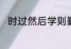 时过然后学则勤苦而难成什么意思