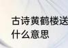 古诗黄鹤楼送孟浩然之广陵的诗意是什么意思