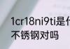 1cr18ni9ti是什么材质1Cr18Ni9Ti是不锈钢对吗