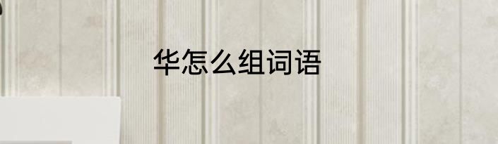 华怎么组词语