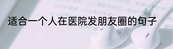 适合一个人在医院发朋友圈的句子