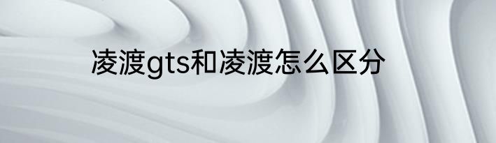 凌渡gts和凌渡怎么区分