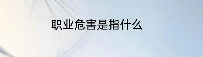 职业危害是指什么