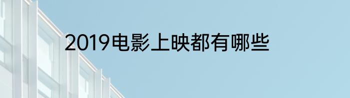 2019电影上映都有哪些