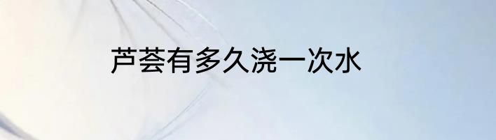 芦荟有多久浇一次水
