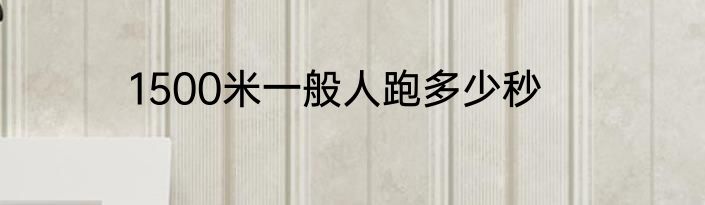 1500米一般人跑多少秒