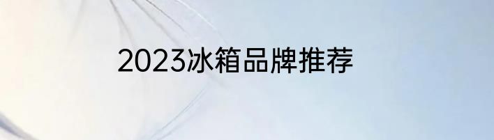 2023冰箱品牌推荐