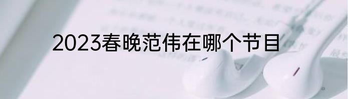 2023春晚范伟在哪个节目