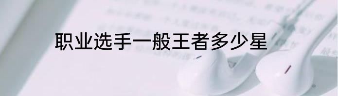 职业选手一般王者多少星