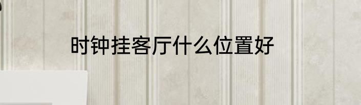 时钟挂客厅什么位置好
