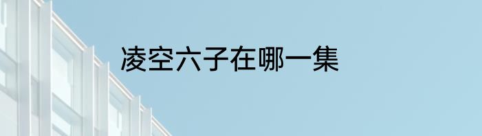 凌空六子在哪一集