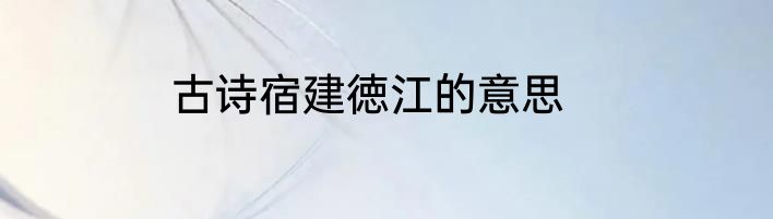 古诗宿建徳江的意思