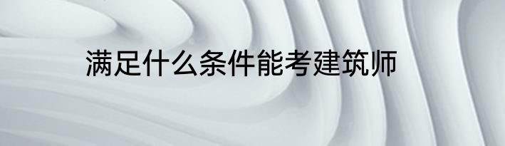 满足什么条件能考建筑师