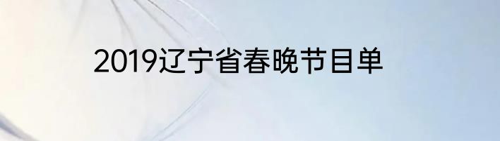 2019辽宁省春晚节目单