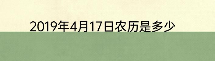 2019年4月17日农历是多少