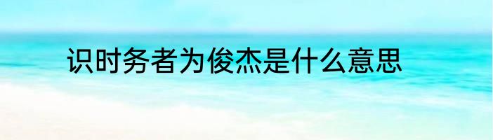 识时务者为俊杰是什么意思