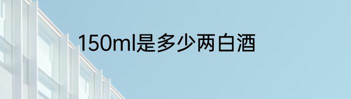 150ml是多少两白酒