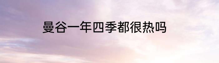 曼谷一年四季都很热吗