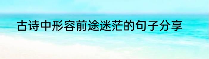 古诗中形容前途迷茫的句子分享