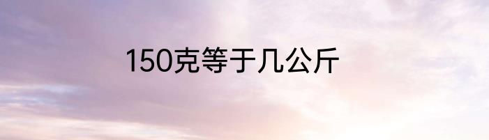 150克等于几公斤